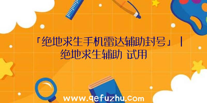 「绝地求生手机雷达辅助封号」|绝地求生辅助